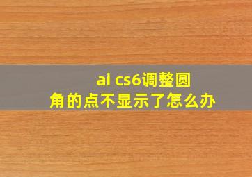 ai cs6调整圆角的点不显示了怎么办